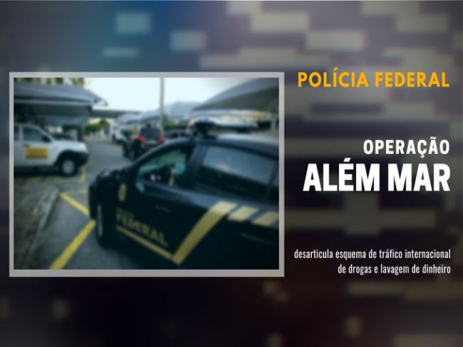 Polcia Federal deflagra Operao Alm Mar visando desarticular esquema de trfico internacional de drogas e lavagem de dinheiro