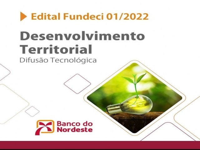 O Banco do Nordeste torna pblico o Edital Fundeci 01/2022 - Desenvolvimento Territorial - Difuso Tecnolgica.