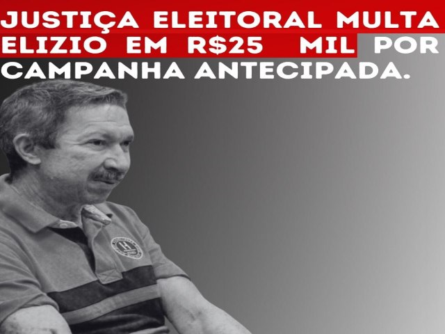 Candidato Elzio Soares  Multado em R$ 25 Mil por Propaganda Eleitoral Antecipada em Carnaubeira da Penha.