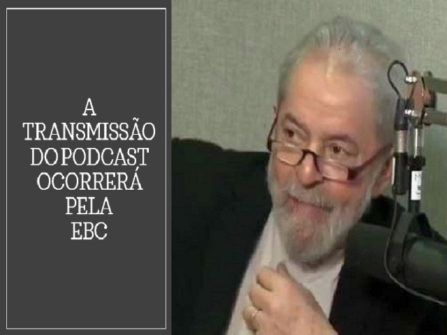 Primeiro podcast de Lula ser hoje s 8h30