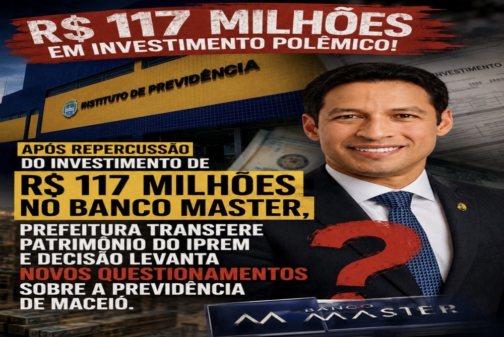 Ap�s repercuss�o do investimento de R$ 117 milh�es no Banco Master Prefeitura transfere patrim�nio do Iprem e decis�o levanta novos questionamentos sobre a previd�ncia de Macei�