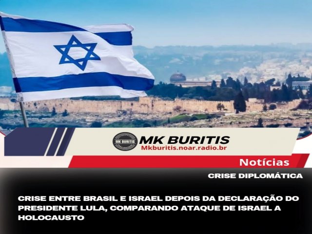 CRISE ENTRE BRASIL E ISRAEL DEPOIS DA DECLARAO DO PRESIDENTE LULA,COMPARANDO ATAQUE DE ISRAEL A HOLOCAUSTO